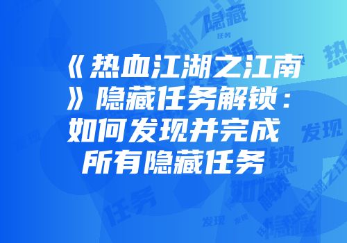 《热血江湖之江南》隐藏任务解锁：如何发现并完成所有隐藏任务