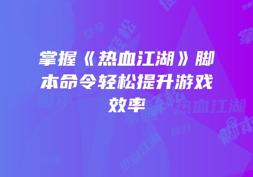 掌握《热血江湖》脚本命令轻松提升游戏效率
