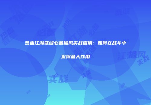 热血江湖裁缝必备披风实战应用：如何在战斗中发挥最大作用