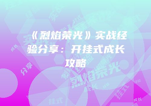 《烈焰荣光》实战经验分享：开挂式成长攻略