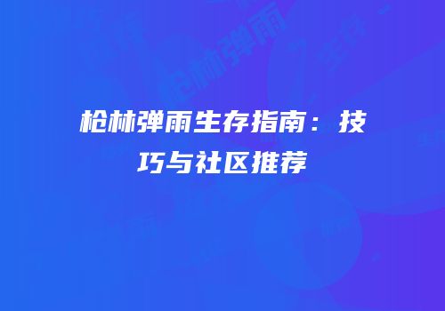 枪林弹雨生存指南：技巧与社区推荐