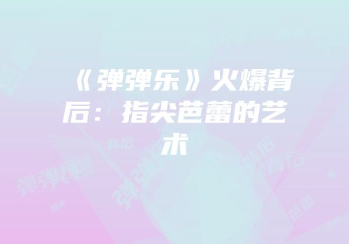 《弹弹乐》火爆背后：指尖芭蕾的艺术