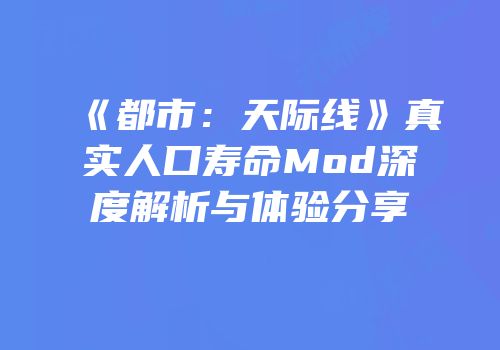 《都市：天际线》真实人口寿命Mod深度解析与体验分享