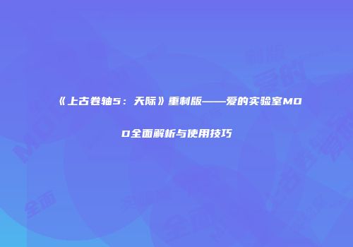 《上古卷轴5：天际》重制版——爱的实验室MOD全面解析与使用技巧