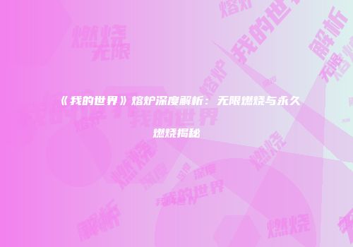 《我的世界》熔炉深度解析：无限燃烧与永久燃烧揭秘