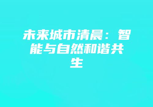 未来城市清晨：智能与自然和谐共生