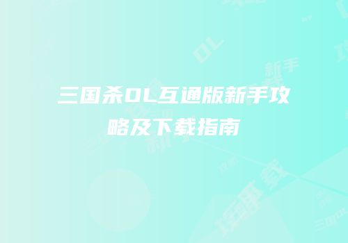 三国杀OL互通版新手攻略及下载指南
