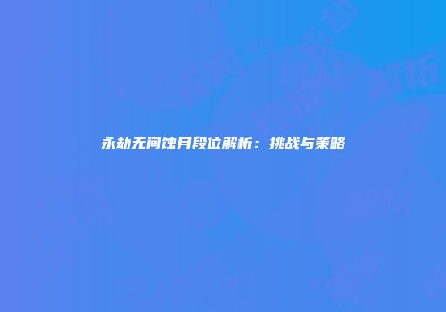 永劫无间蚀月段位解析：挑战与策略