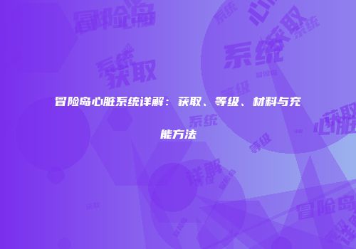 冒险岛心脏系统详解：获取、等级、材料与充能方法