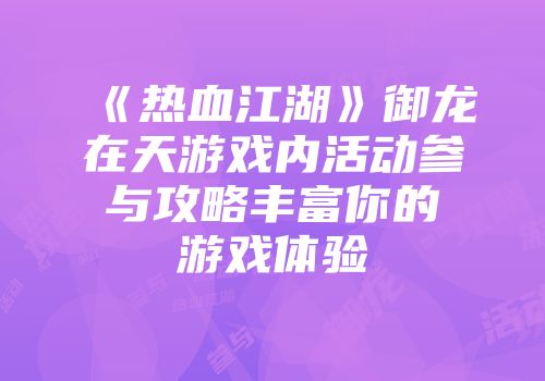 《热血江湖》御龙在天游戏内活动参与攻略丰富你的游戏体验