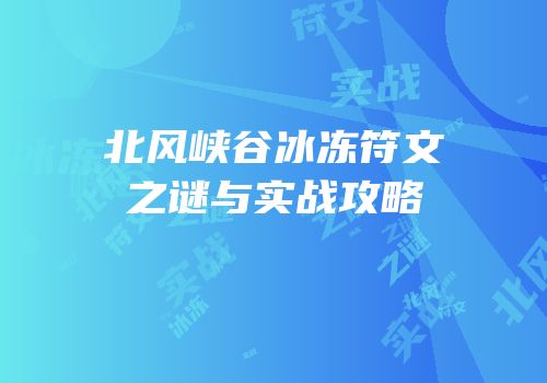 北风峡谷冰冻符文之谜与实战攻略