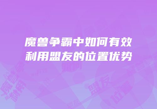 魔兽争霸中如何有效利用盟友的位置优势