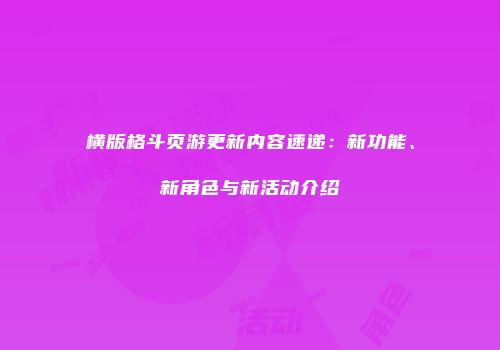 横版格斗页游更新内容速递：新功能、新角色与新活动介绍