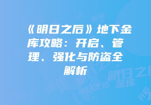 《明日之后》地下金库攻略：开启、管理、强化与防盗全解析