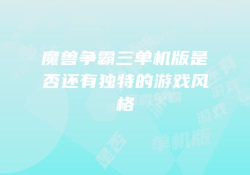 魔兽争霸三单机版是否还有独特的游戏风格