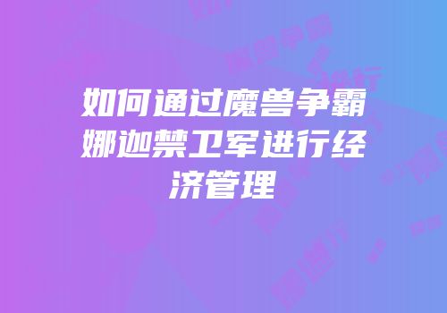 如何通过魔兽争霸娜迦禁卫军进行经济管理