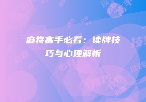 麻将高手必看：读牌技巧与心理解析