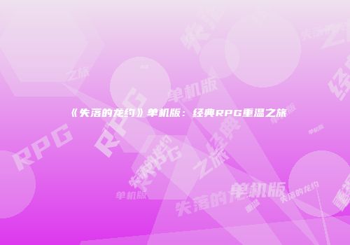 《失落的龙约》单机版：经典RPG重温之旅