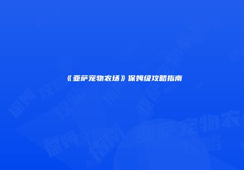 《亚萨宠物农场》保姆级攻略指南