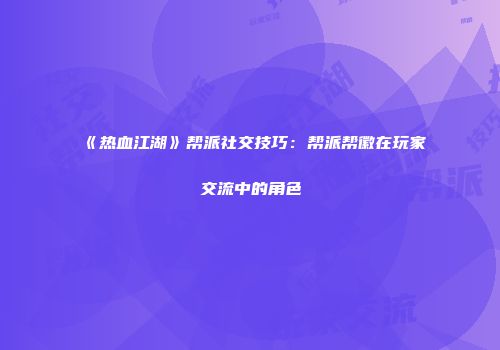 《热血江湖》帮派社交技巧：帮派帮徽在玩家交流中的角色