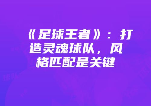 《足球王者》：打造灵魂球队，风格匹配是关键
