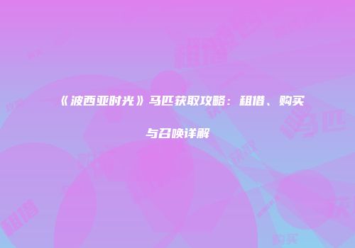 《波西亚时光》马匹获取攻略：租借、购买与召唤详解