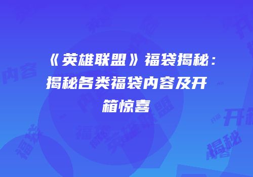 《英雄联盟》福袋揭秘：揭秘各类福袋内容及开箱惊喜