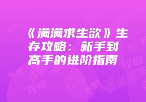 《满满求生欲》生存攻略：新手到高手的进阶指南