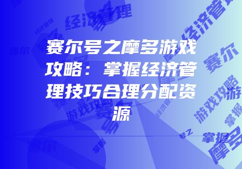 赛尔号之摩多游戏攻略：掌握经济管理技巧合理分配资源