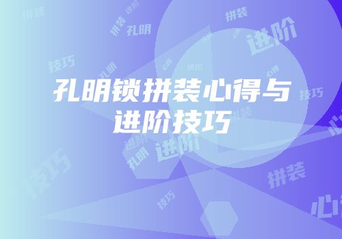 孔明锁拼装心得与进阶技巧