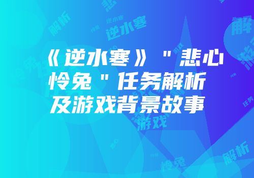 《逆水寒》＂悲心怜兔＂任务解析及游戏背景故事
