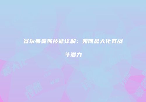 赛尔号奥斯技能详解：如何最大化其战斗潜力