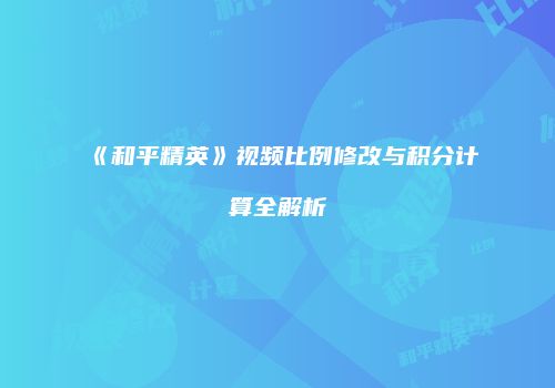 《和平精英》视频比例修改与积分计算全解析