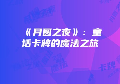 《月圆之夜》：童话卡牌的魔法之旅