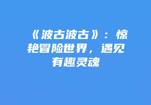 《波古波古》：惊艳冒险世界，遇见有趣灵魂