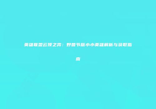 英雄联盟云顶之弈：野兽节版小小英雄解析与获取指南