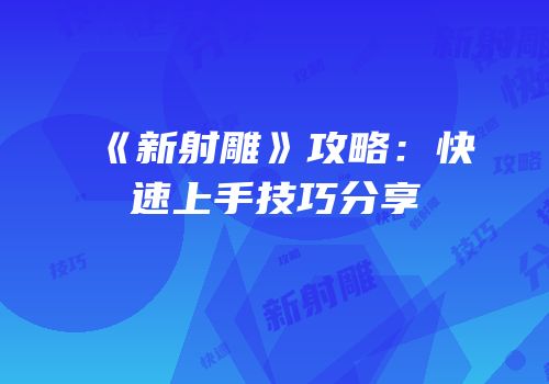 《新射雕》攻略：快速上手技巧分享