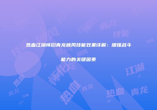 热血江湖怀旧青龙披风技能效果详解：增强战斗能力的关键因素