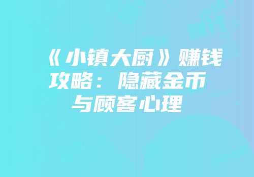 《小镇大厨》赚钱攻略：隐藏金币与顾客心理