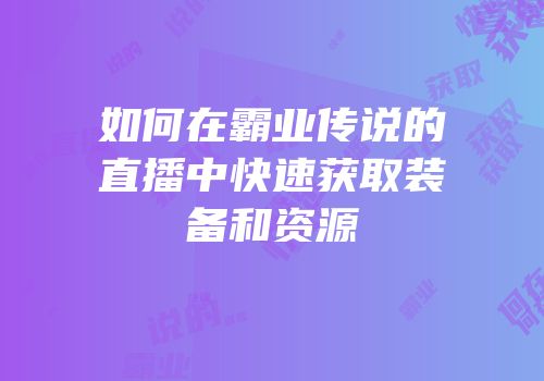如何在霸业传说的直播中快速获取装备和资源
