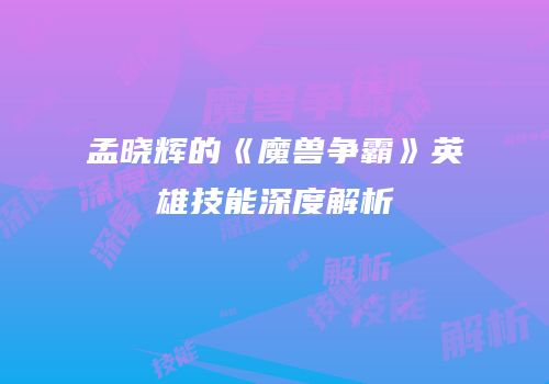 孟晓辉的《魔兽争霸》英雄技能深度解析