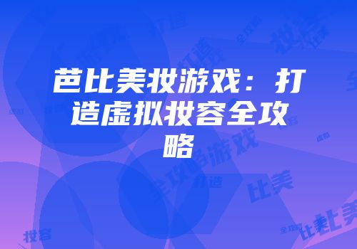 芭比美妆游戏：打造虚拟妆容全攻略