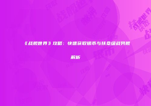 《战舰世界》攻略：快速获取银币与扶桑级战列舰解析