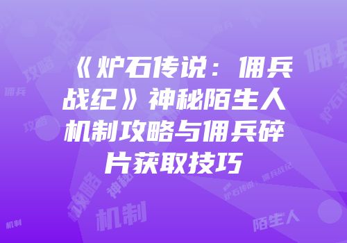 《炉石传说：佣兵战纪》神秘陌生人机制攻略与佣兵碎片获取技巧