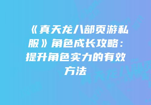 《真天龙八部页游私服》角色成长攻略：提升角色实力的有效方法