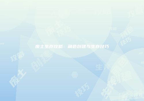 废土生存攻略：角色创建与生存技巧