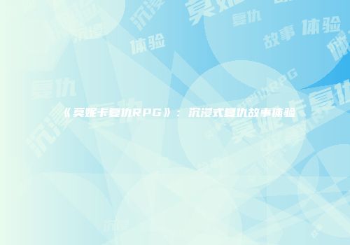 《莫妮卡复仇RPG》：沉浸式复仇故事体验