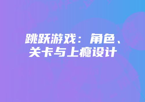 跳跃游戏：角色、关卡与上瘾设计