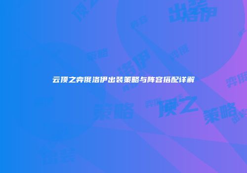 云顶之弈俄洛伊出装策略与阵容搭配详解