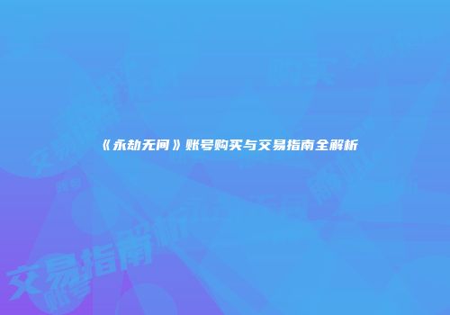 《永劫无间》账号购买与交易指南全解析